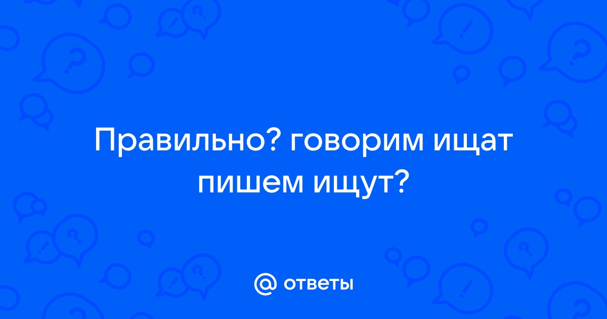 Как писать правильно «ищат» или «ищут»?