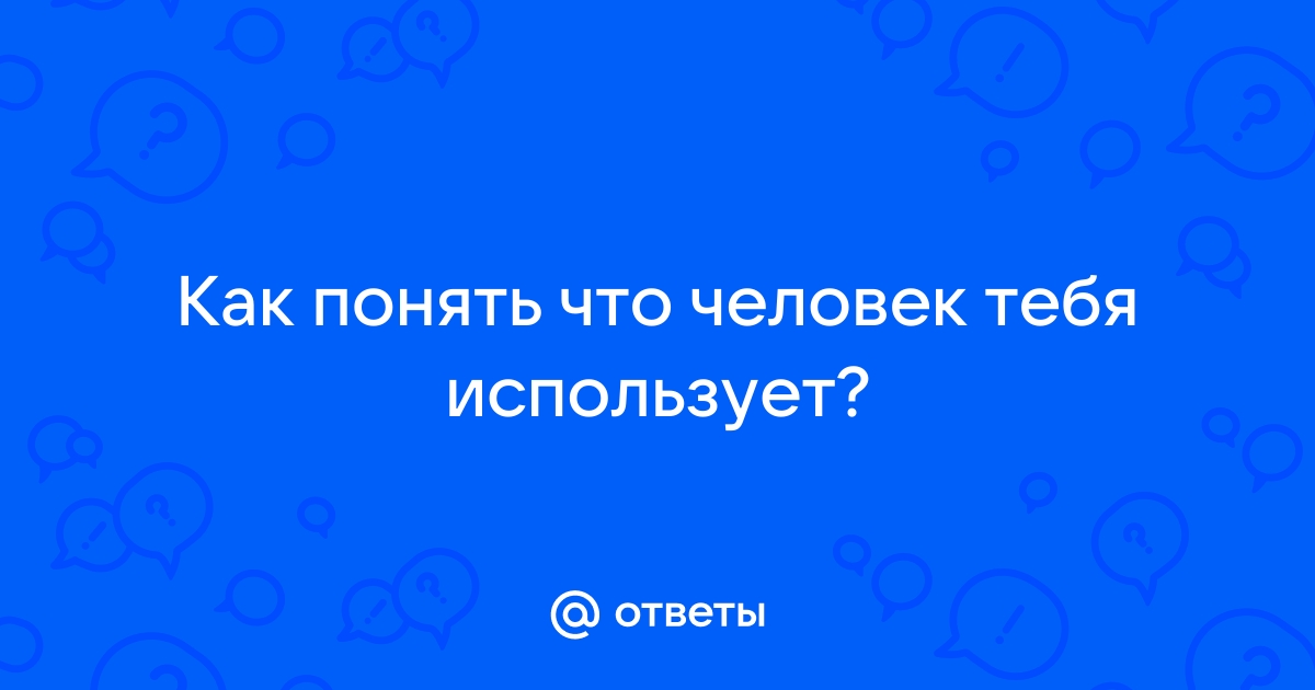 Как понять что человек тебя использует