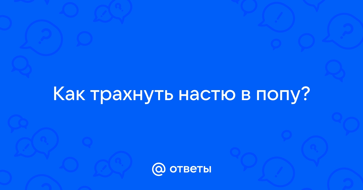 Трахнул настю: 77 видео для просмотра