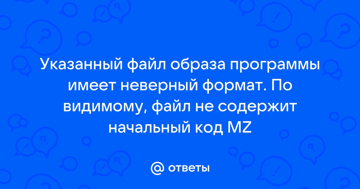 Указанный файл образа программы имеет неверный формат по видимому файл не содержит начальный код mz