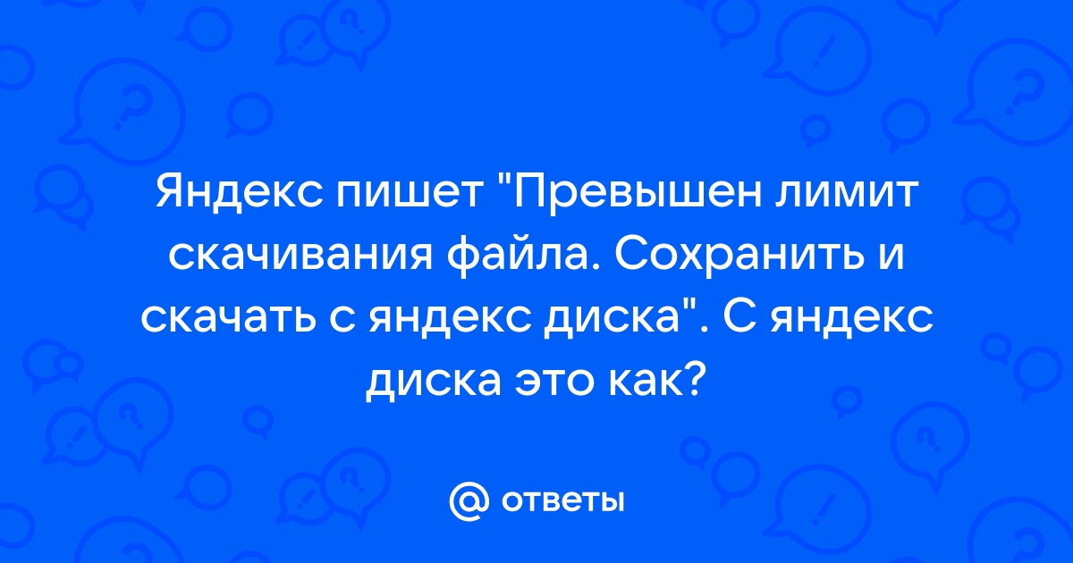 Превышен лимит на скачивание файла вы можете сохранить его только на Яндекс Диск