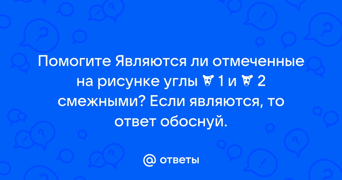 Являются ли отмеченные на рисунке углы 1 и 2 смежными если являются то ответ обоснуй