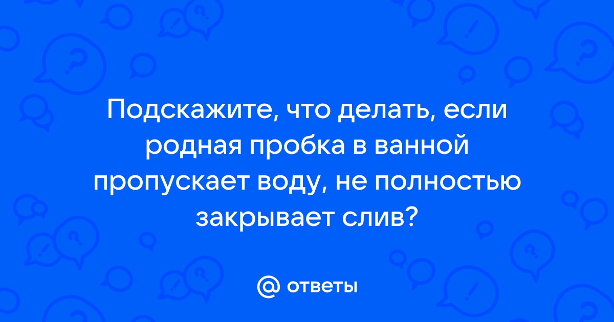 Пробка в ванной пропускает воду что делать