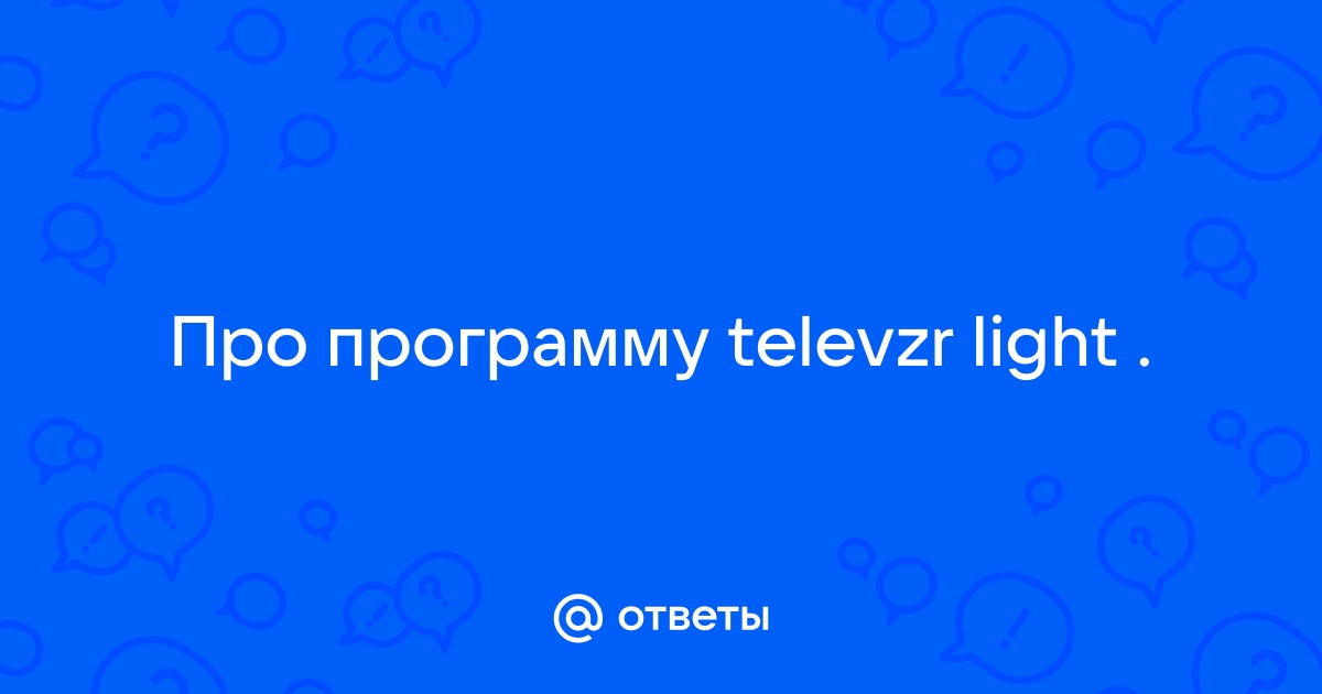 Televzr light что это за программа нужна ли она на компьютере