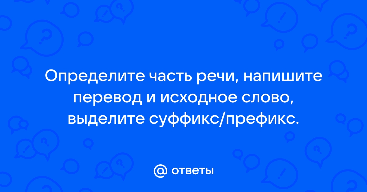 Действуя по образцу в опорном материале определите исходное слово для каждого глагола а затем