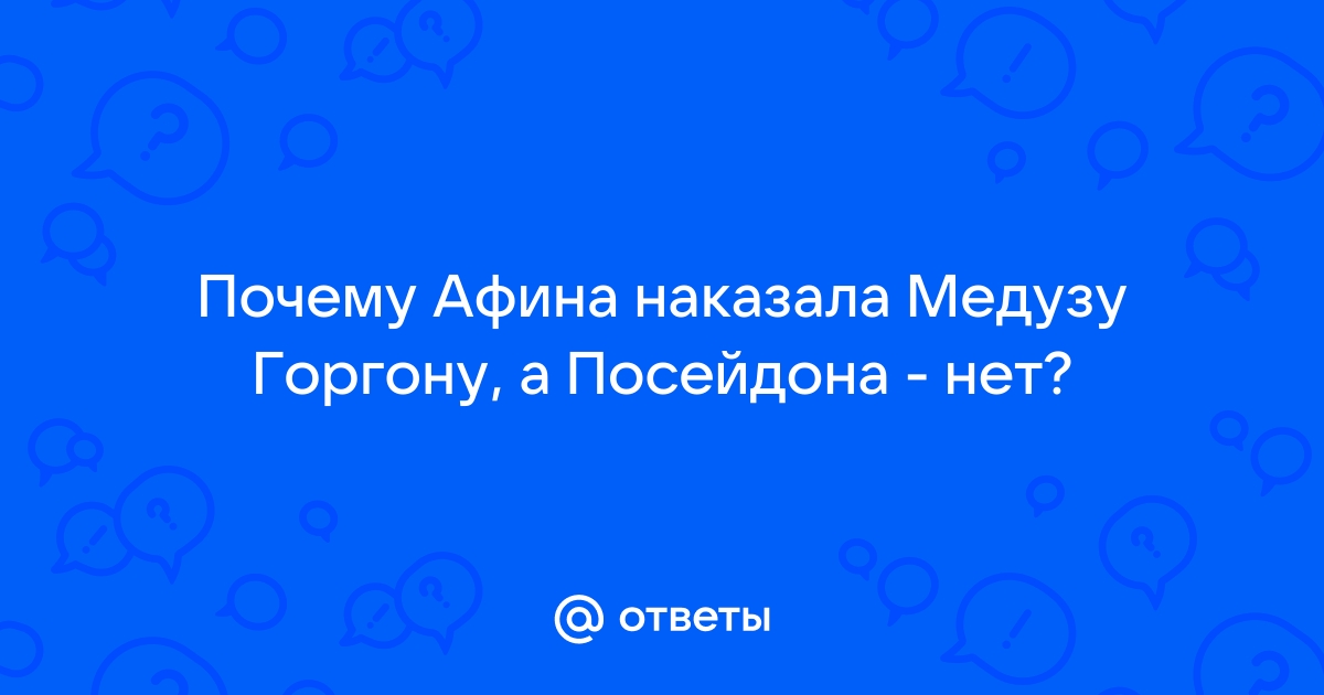 Ответы Mail.ru: Почему Афина наказала Медузу Горгону, а Посейдона - нет?