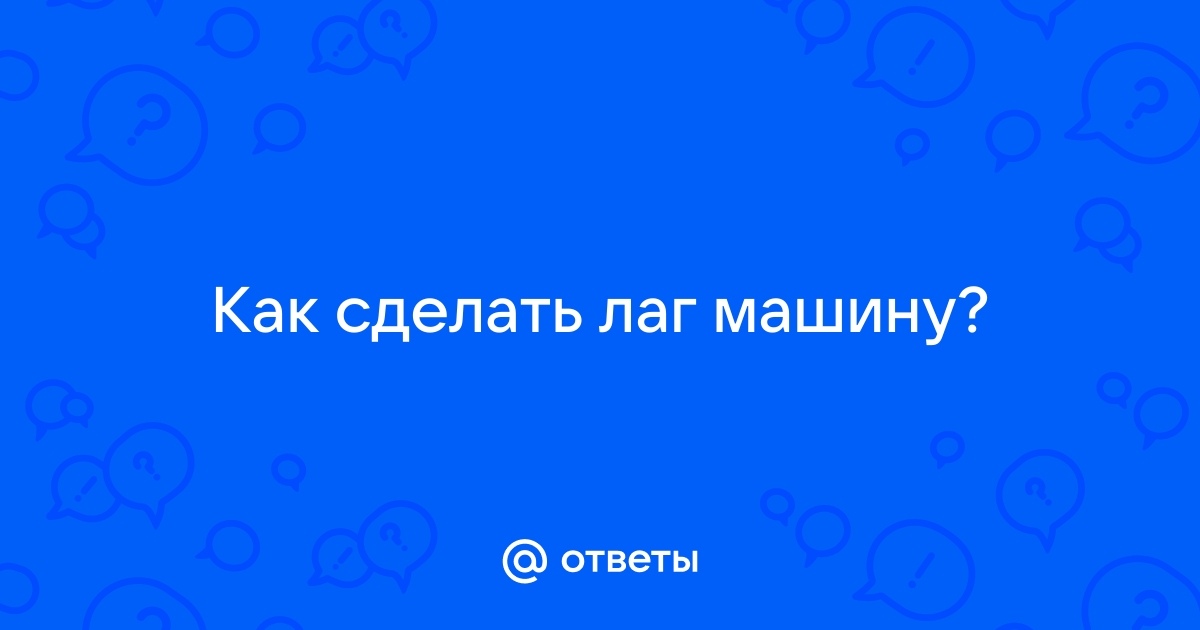 Как сделать лаг машину