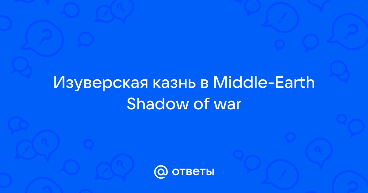 Изуверская казнь в shadow of war как выполнить