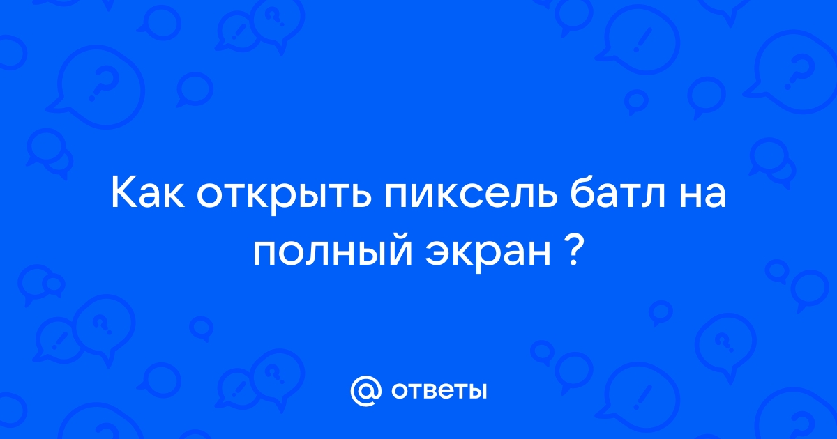 Как открыть пиксель батл на полный экран