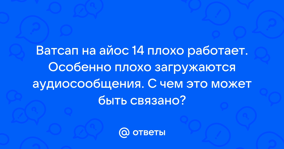 Ответы Mailru: Ватсап на айос 14 плохо работает Особенно плохо