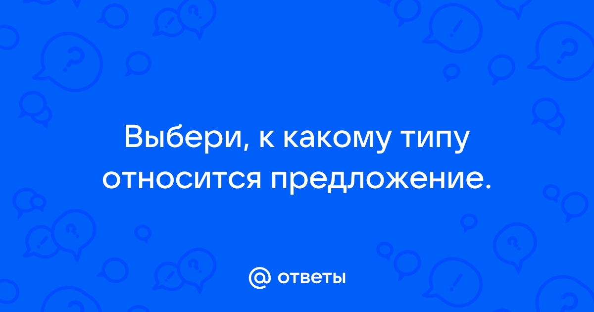 Выбери к какому типу относится предложение по схеме