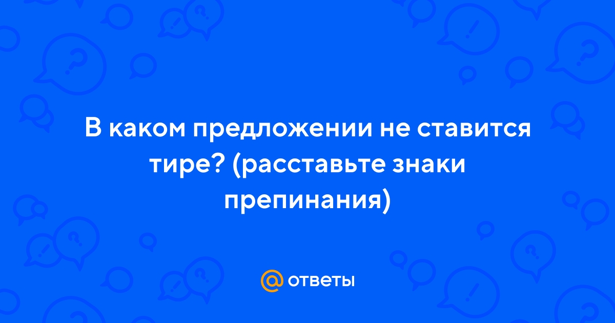 Ответы Mail.ru: В каком предложении не ставится тире? (расставьте знаки  препинания)