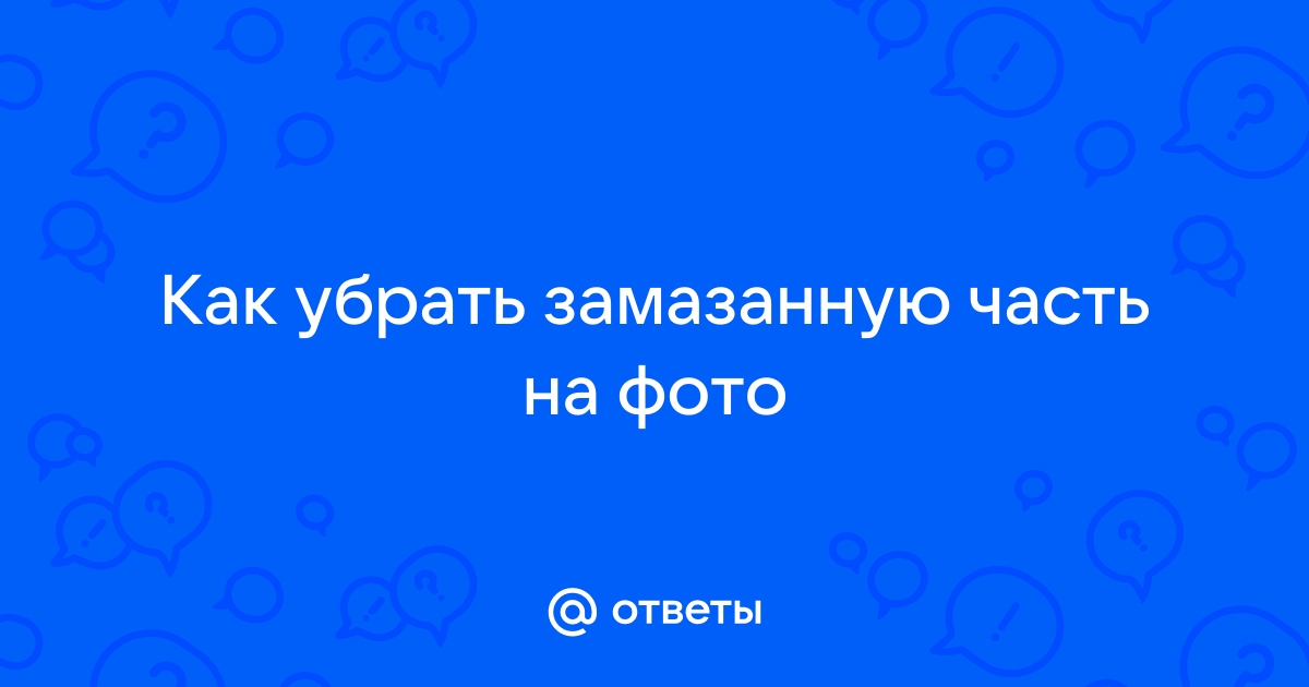 Как убрать замазанные участки на фото Ответы Mail.ru: Как убрать замазанную часть на фото