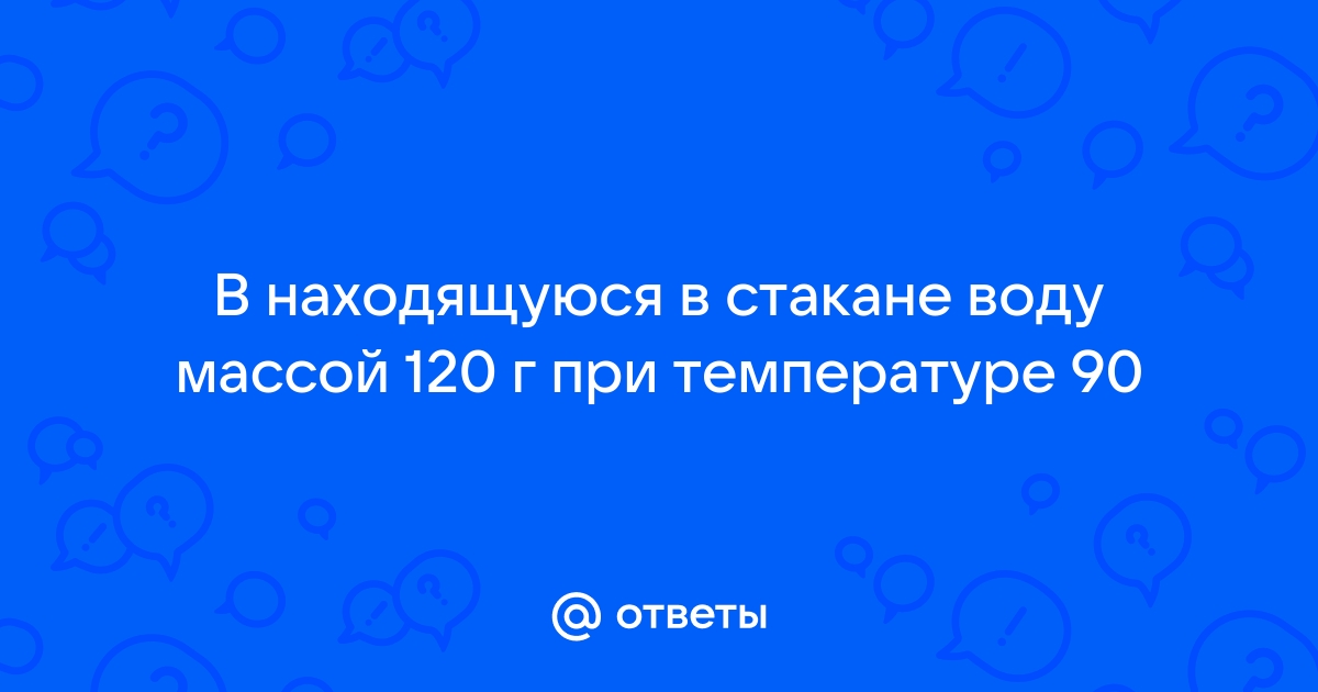 В стакан массой 100 г долго стоявший на столе