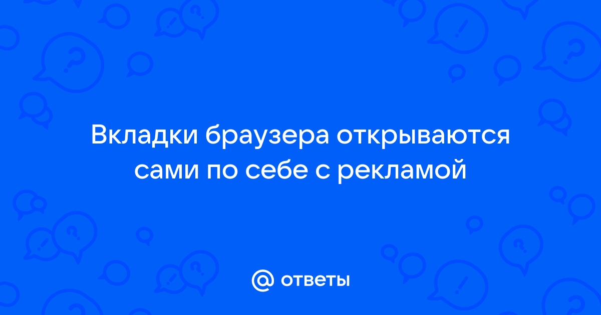 Сами по себе открываются вкладки на телефоне. Что делать