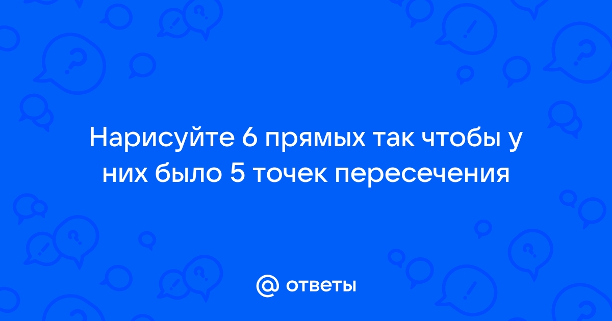 Нарисуйте шесть прямых так чтобы у них было ровно пять точек пересечения