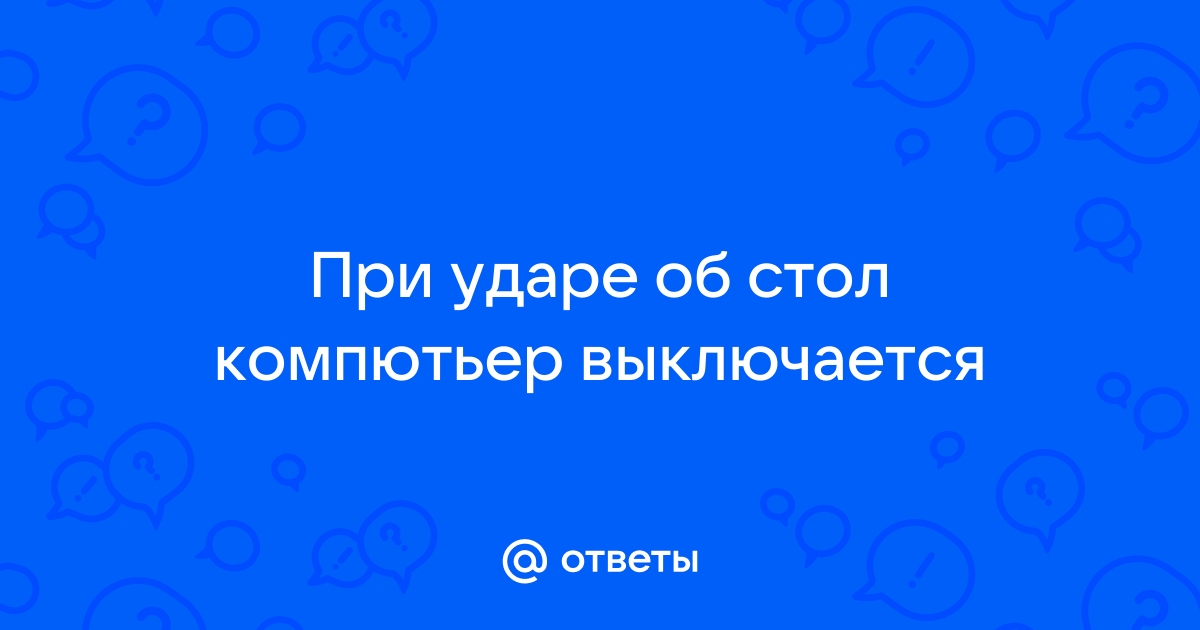 При ударе по столу выключается компьютер