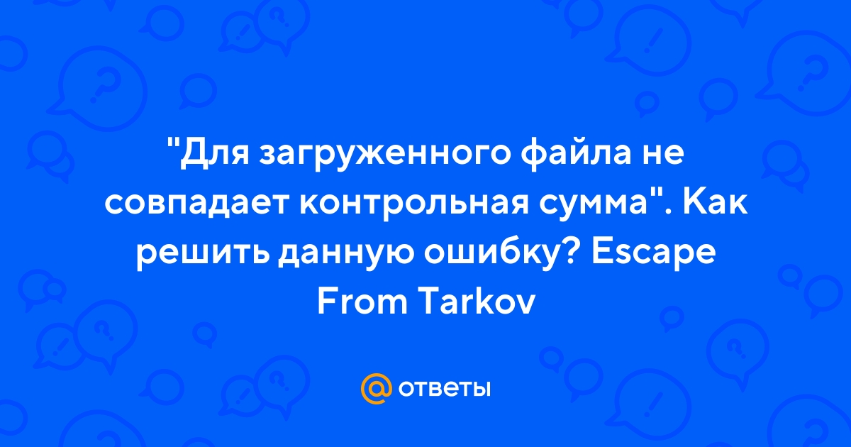 Для загруженного файла не совпадает контрольная сумма escape from tarkov