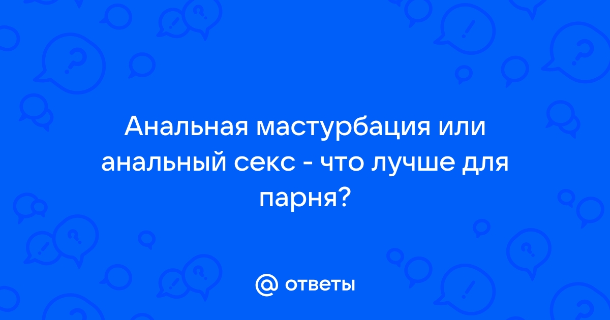 Анальная мастурбация. Как научиться, простые советы, полезные аксессуары