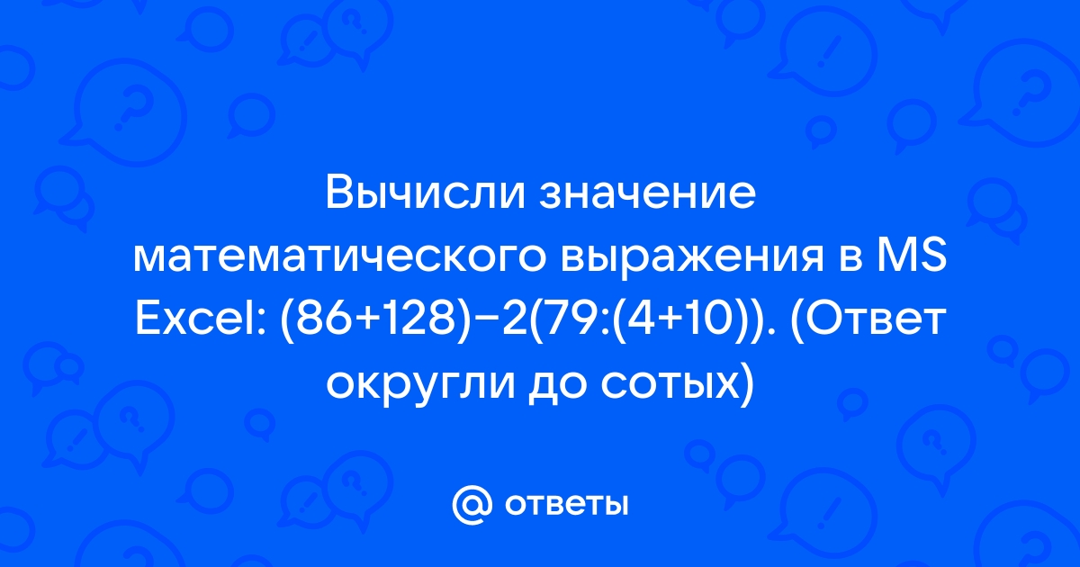 Вычисли значение математического выражения в ms excel ответ округли до сотых