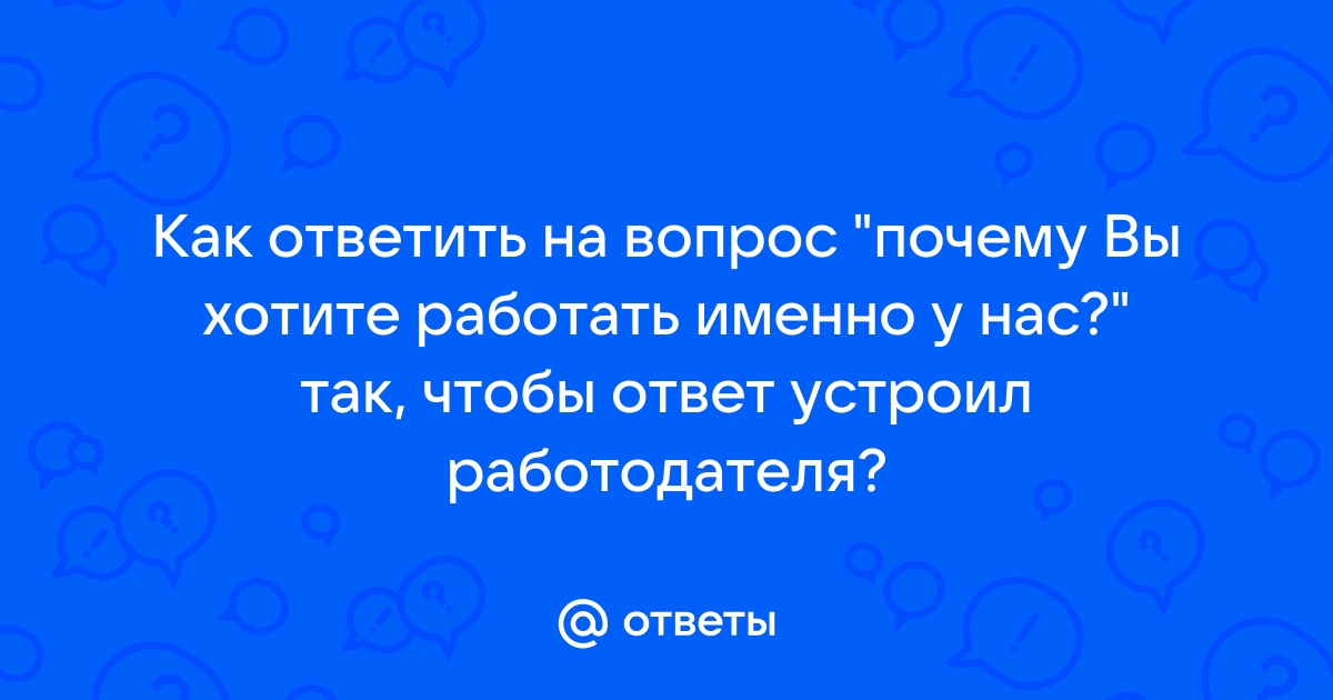 Что отвечать на вопрос «Почему вы хотите работать именно у нас?»