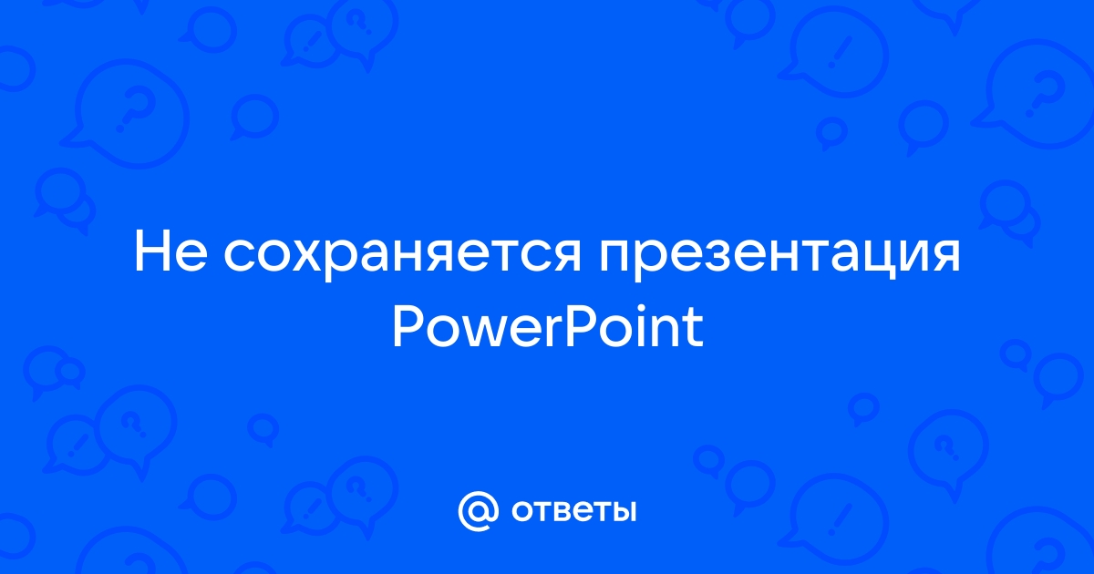 Не сохраняется презентация powerpoint что делать