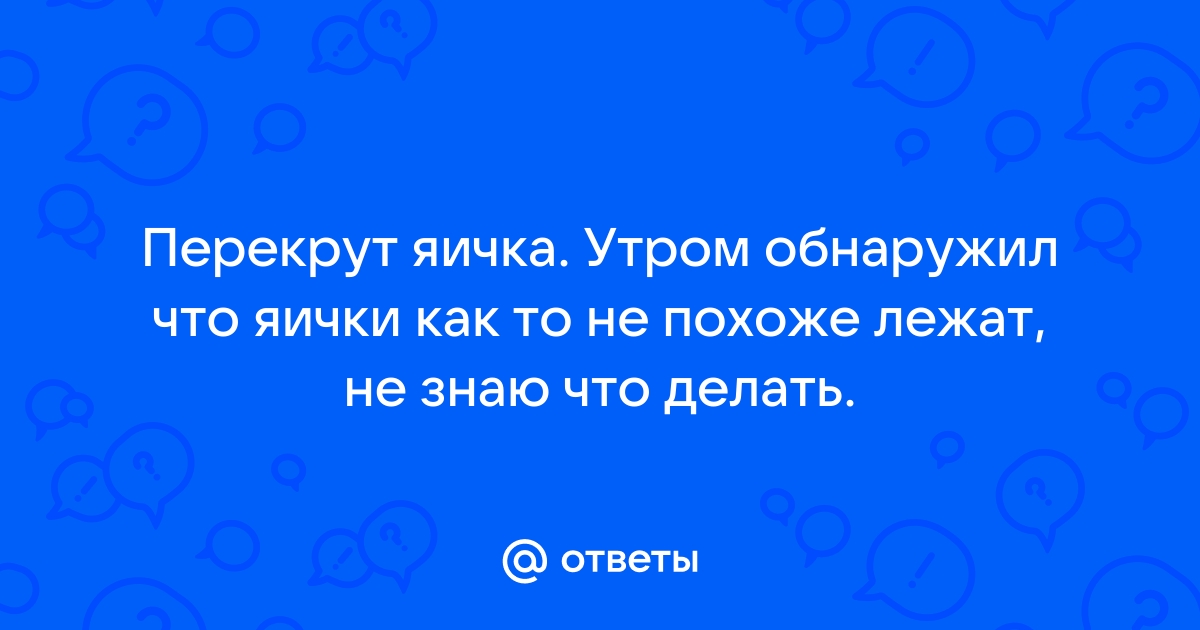 Перекрут яичка - признаки, причины, симптомы, лечение и профилактика - avtoservisvmarino.ru