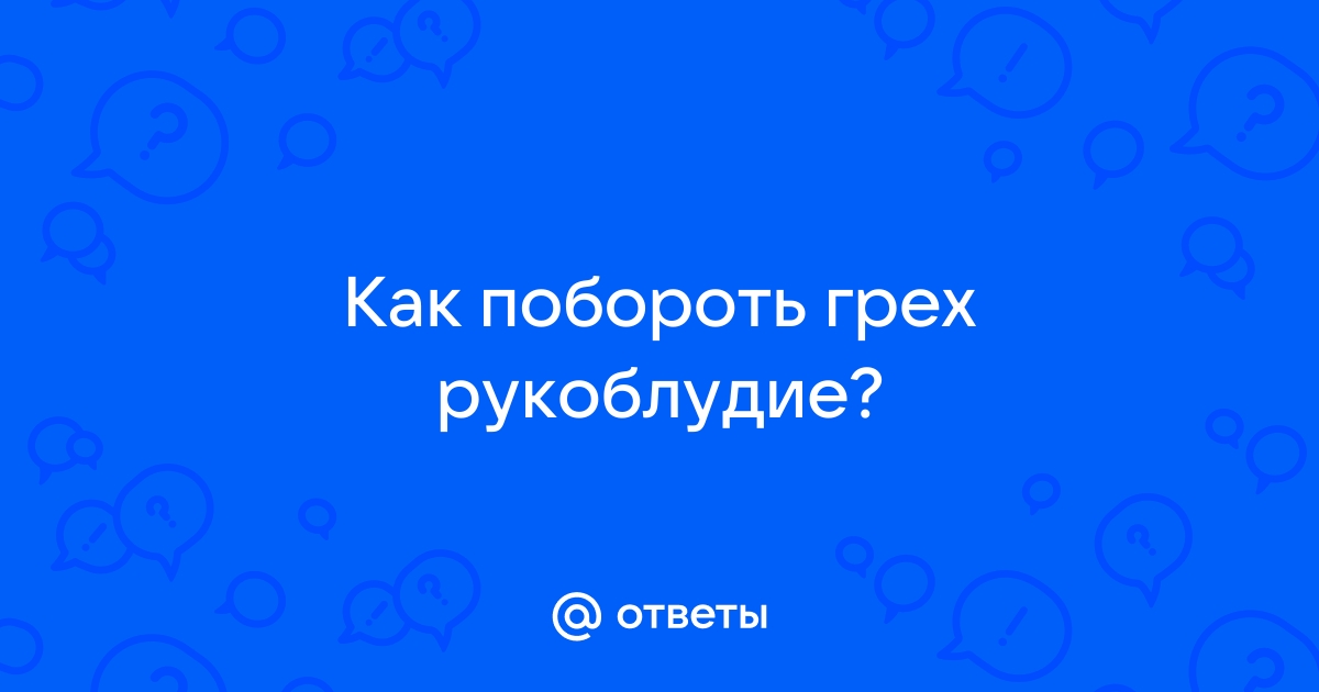 Добрый день!Помогите пожалуйста. В чем заключается грех рукоблудия для женщины, если в разлуке с