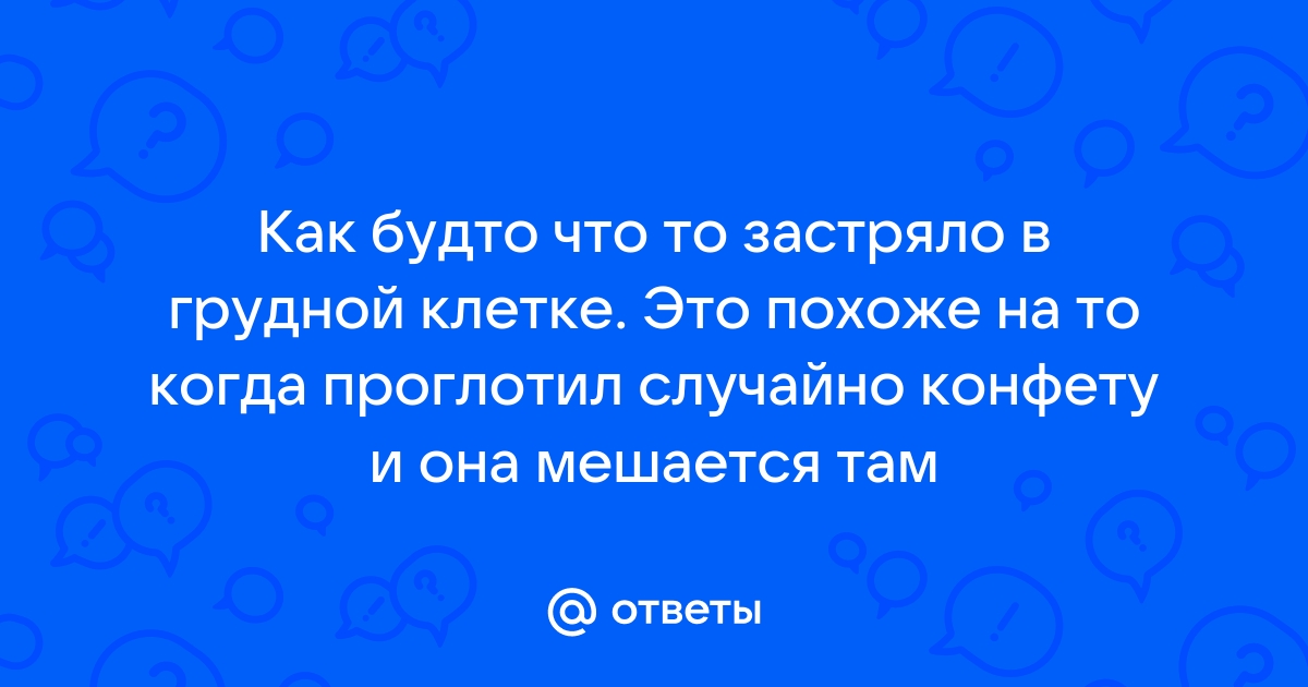 В грудной клетке как будто что то застряло