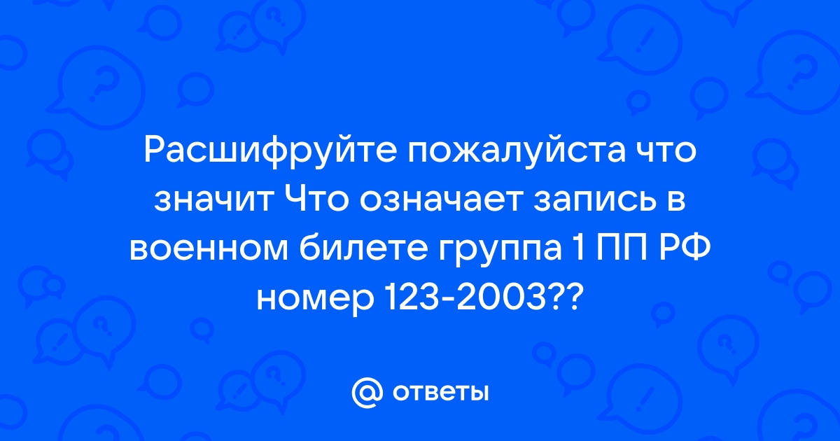 Ответы Mail.ru Расшифруйте пожалуйста что значит Что означает запись в военном билете группа 1 ПП РФ номер 123-2003