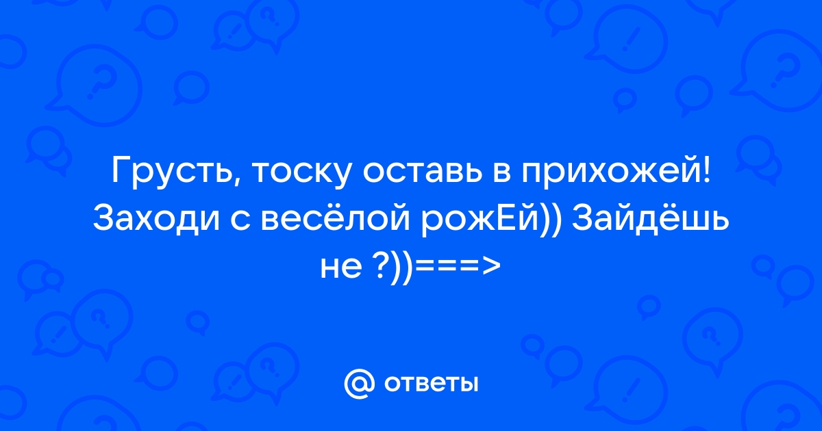 Грусть тоску оставь в прихожей заходи с веселой рожей