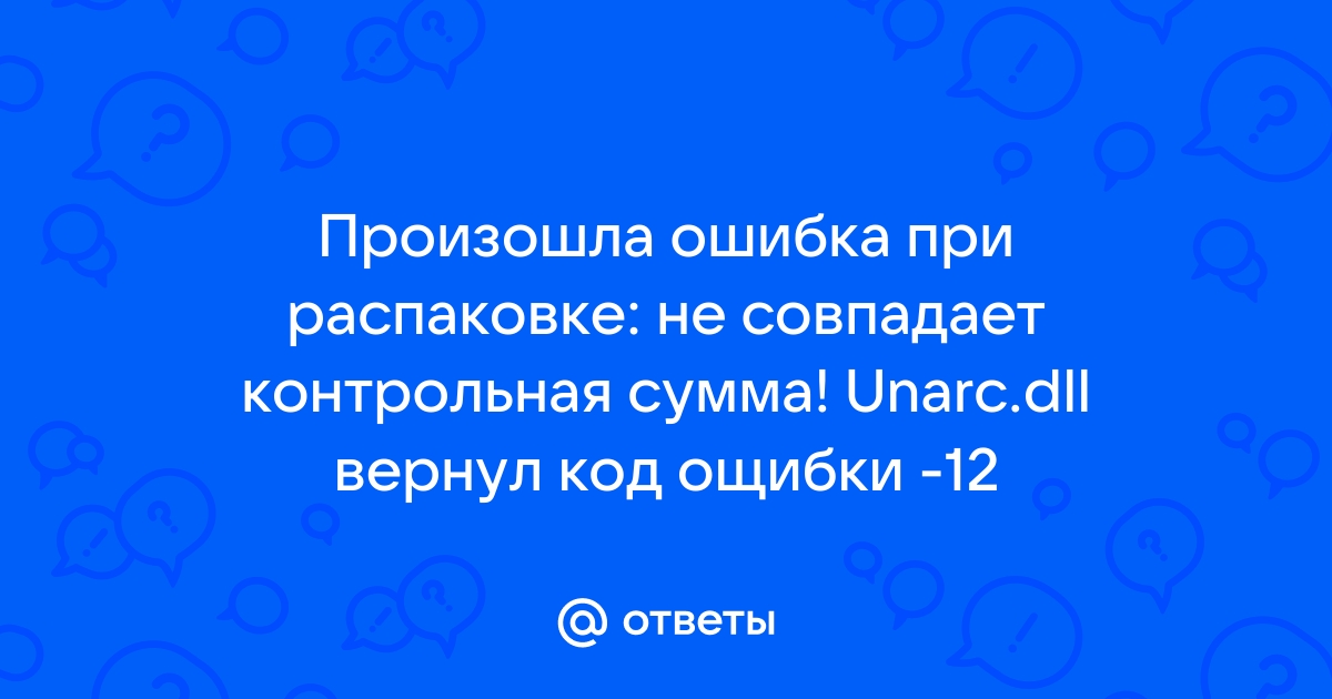 Произошла ошибка при распаковке не совпадает контрольная сумма unarc dll вернул код ошибки 12