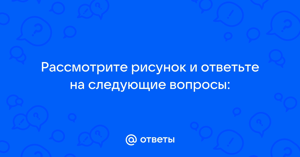 Рассмотрите рисунок 11 и ответьте на вопросы