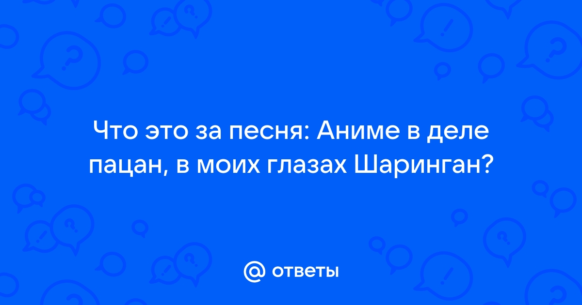 Ответы Mail.ru: Что это за песня: Аниме в деле пацан, в моих глазахШаринган?