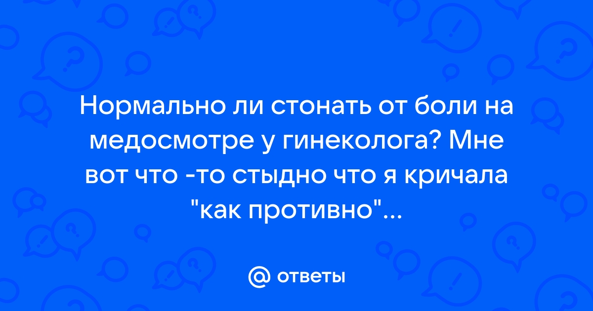 Боль при осмотре у гинеколога: почему она возникает и как ее избежать