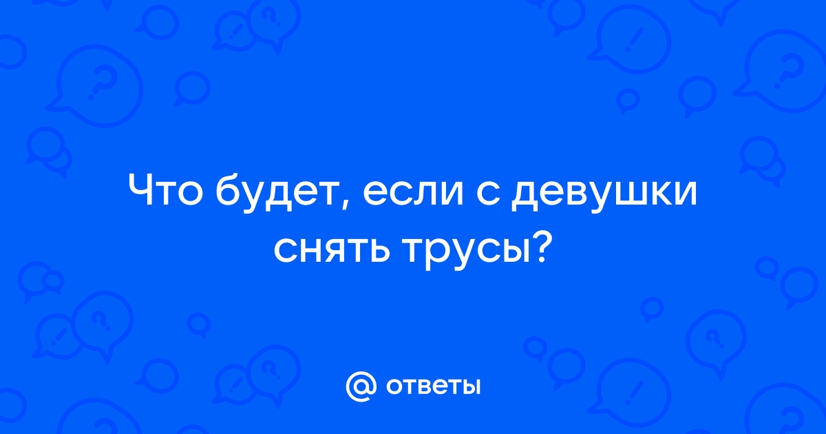 Ответы венки-на-заказ.рф: Как снять с девушки трусы, чтобы она не заметила?