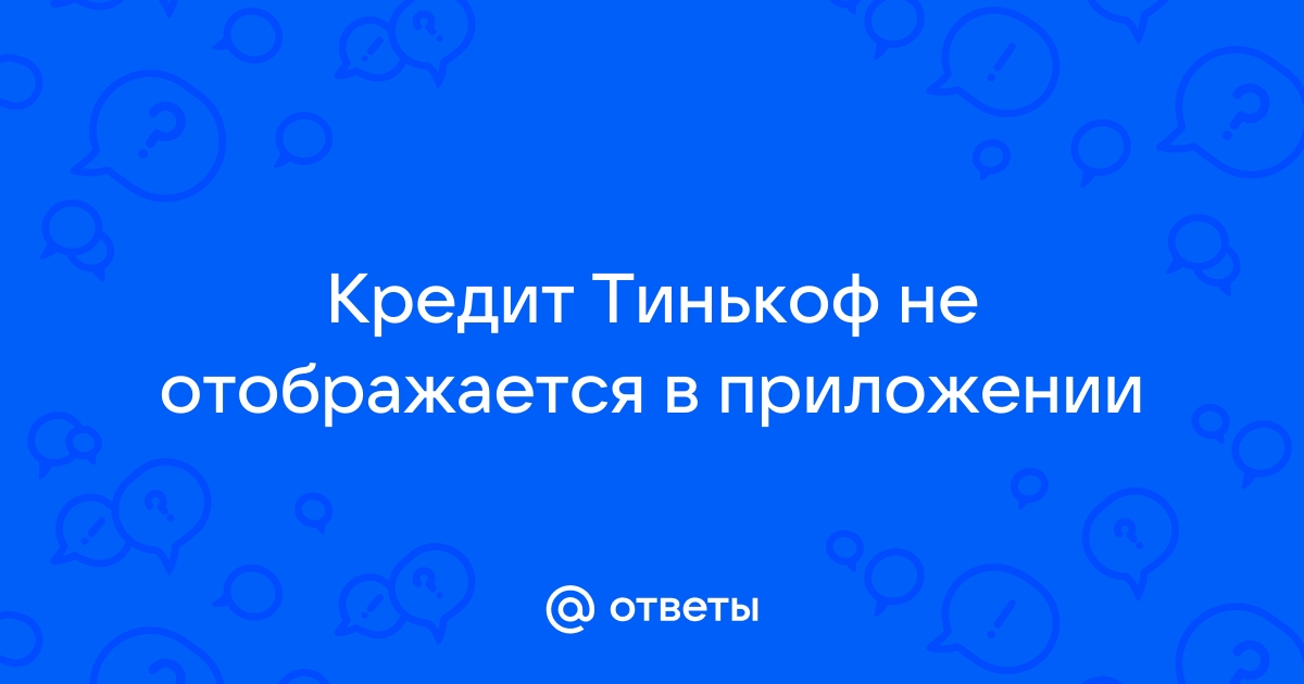 В приложении тинькофф не отображается кредит