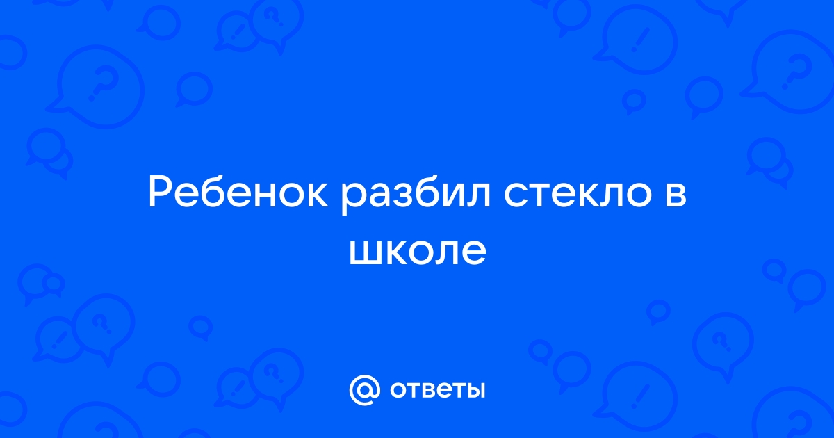 Ребенок разбил в школе окно, обязаны ли родители возместить образовательному учреждению ущерб?