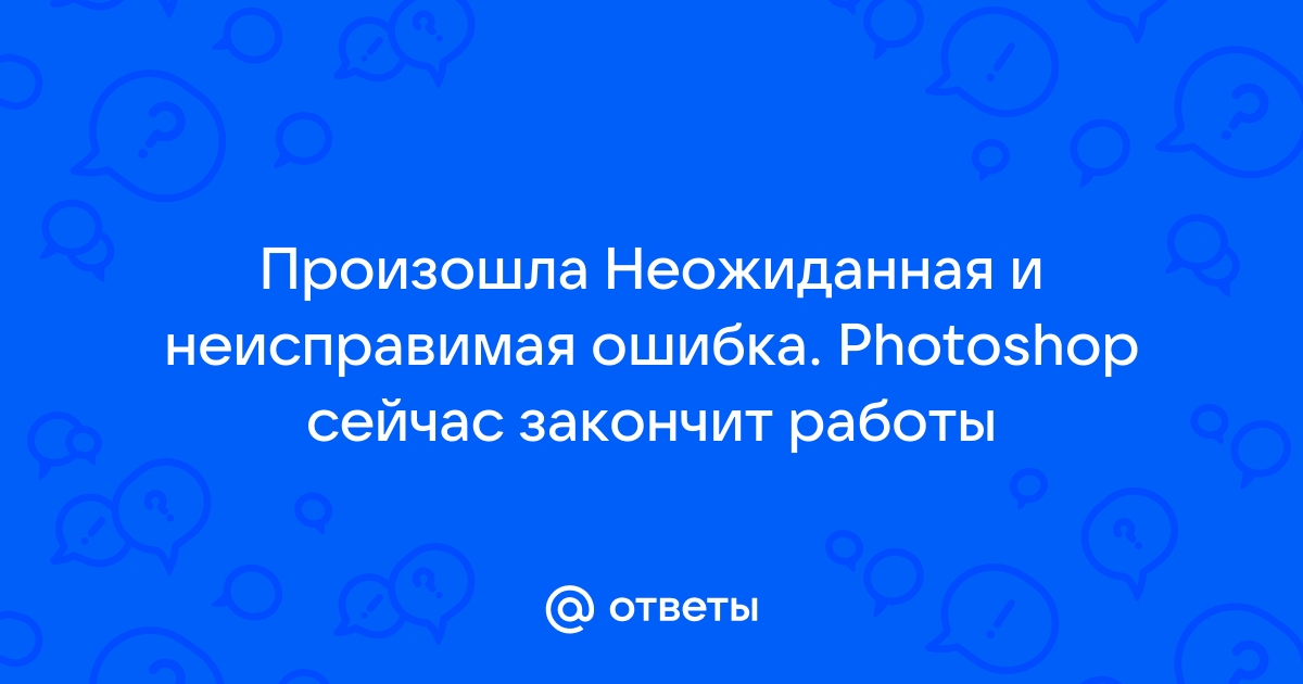 Произошла неисправимая ошибка photoshop завершит работу