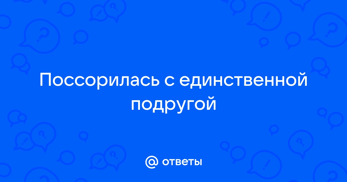 «Поссорилась с лучшей подругой. Она неправа, но считает себя правой, обвиняя меня.» — Яндекс Кью