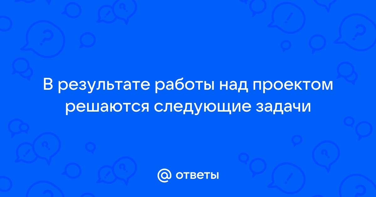 В результате работы над проектом решаются следующие задачи