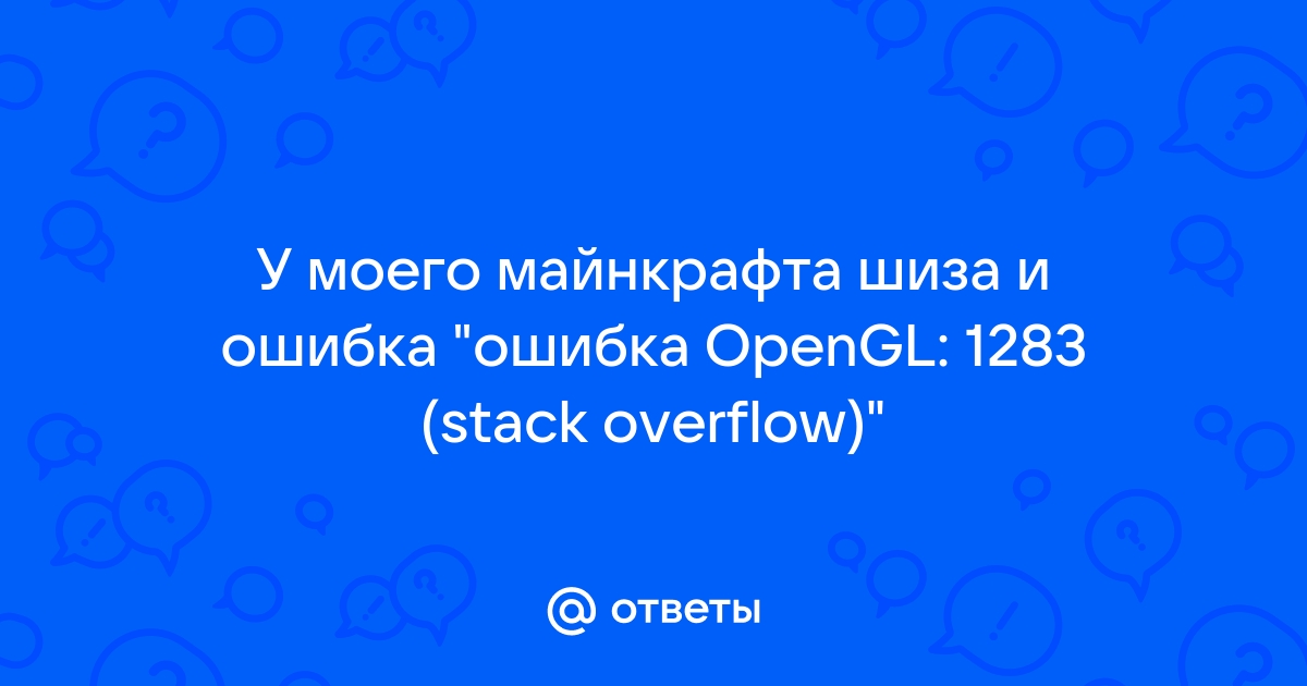 Ошибка opengl 1283 stack overflow майнкрафт