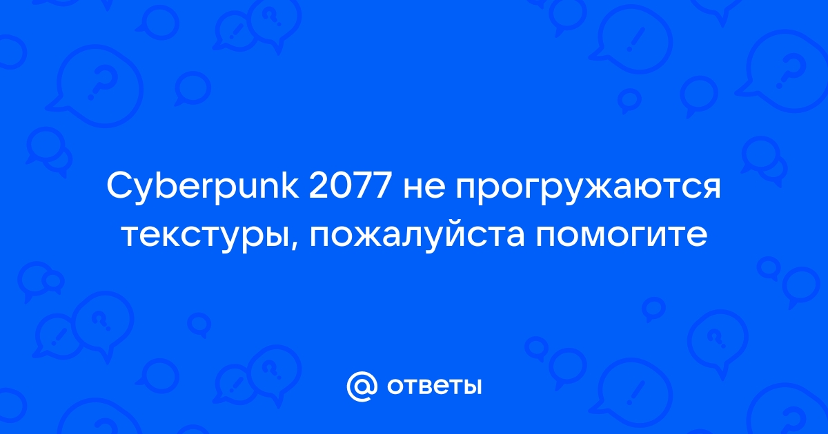 Cyberpunk 2077 не прогружаются текстуры