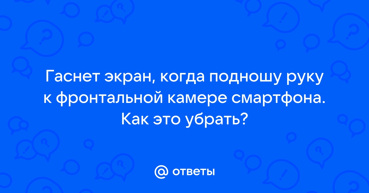 Почему когда подносишь руку к телефону экран гаснет