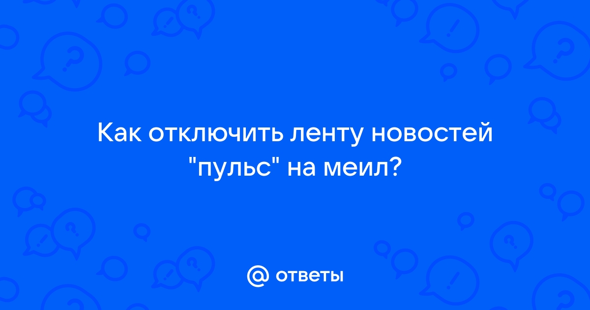 Как отключить ленту новостей пульс в своем браузере от майл ру