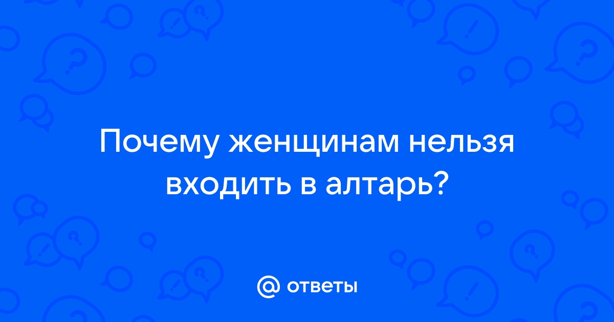 Почему женщинам нельзя входить в алтарь? / uejkh.ru