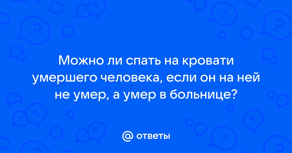 Можно ли спать на кровати умершего родственника