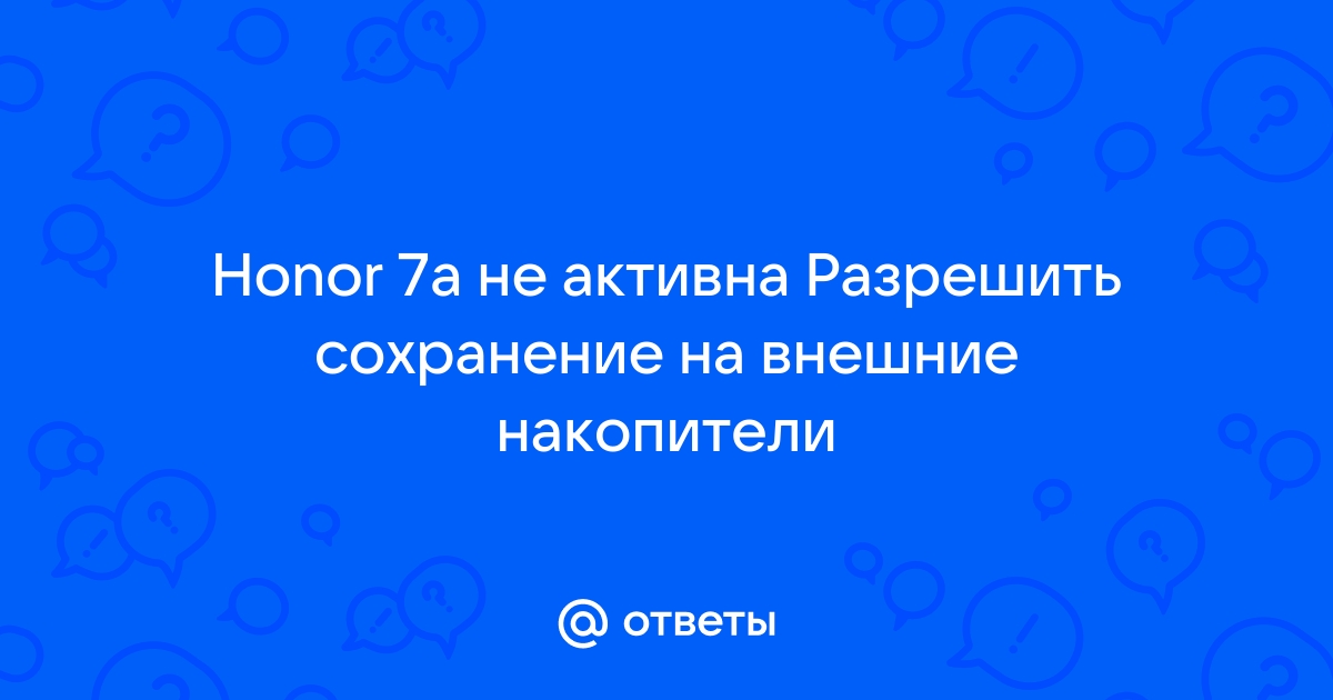 Разрешить сохранение на внешние накопители не включается honor 7a