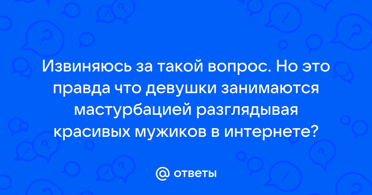 Ответы Mailru: Извиняюсь за такой вопрос Но это правда что девушки