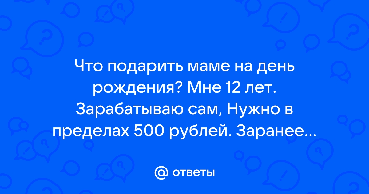 Ответы san-poltava.ru: Что подарить маме на день рождения своими Руками? мне 12 лет